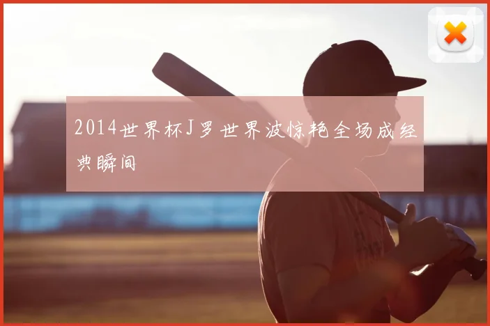 2014世界杯J罗世界波惊艳全场成经典瞬间