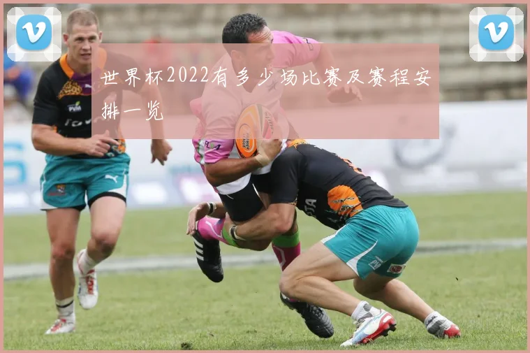 世界杯2022有多少场比赛及赛程安排一览
