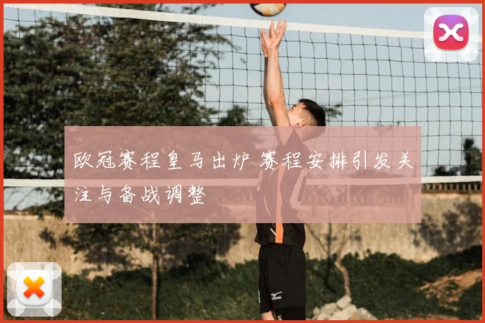 欧冠赛程皇马出炉 赛程安排引发关注与备战调整