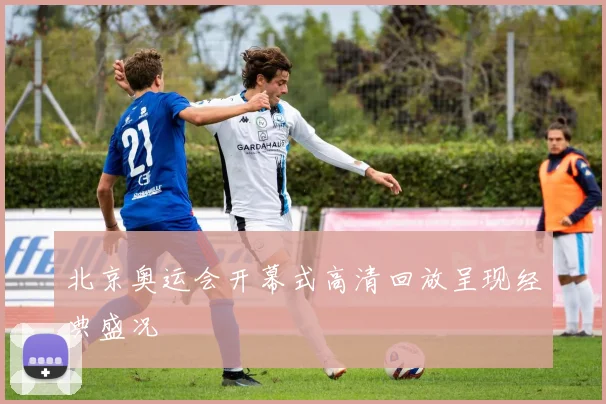 北京奥运会开幕式高清回放呈现经典盛况