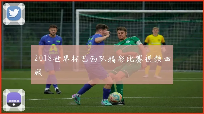 2018世界杯巴西队精彩比赛视频回顾
