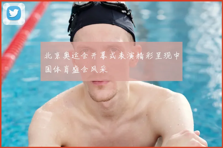 北京奥运会开幕式表演精彩呈现中国体育盛会风采